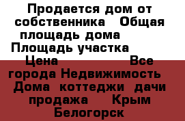 Продается дом от собственника › Общая площадь дома ­ 118 › Площадь участка ­ 524 › Цена ­ 3 000 000 - Все города Недвижимость » Дома, коттеджи, дачи продажа   . Крым,Белогорск